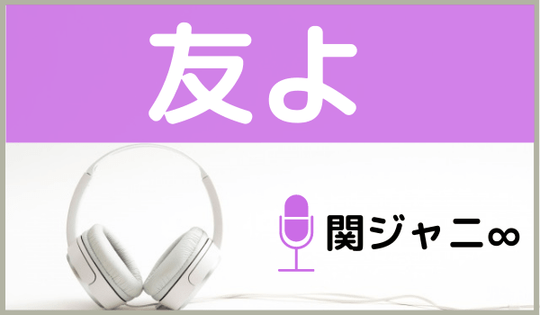 関ジャニ∞の友よ